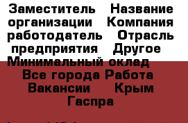 Заместитель › Название организации ­ Компания-работодатель › Отрасль предприятия ­ Другое › Минимальный оклад ­ 1 - Все города Работа » Вакансии   . Крым,Гаспра